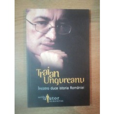 INCOTRO DUCE ISTORIA ROMANIEI de TRAIAN UNGUREANU