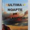 ULTIMA NOAPTE PE ATLANTIDA de ADRIAN PAUNESCU , 2010