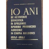 10 ANI DE ACTIVITATE STIINTIFICA IN SPRIJINUL SPORIRII PRODUCTIEI AGRICOLE IN CAMPIA MOLDOVEI 1957-1967-COL-229236