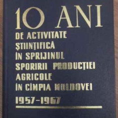 10 ANI DE ACTIVITATE STIINTIFICA IN SPRIJINUL SPORIRII PRODUCTIEI AGRICOLE IN CAMPIA MOLDOVEI 1957-1967-COLECTIV