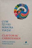 James Allworth - Clayton M. Christensen - Cum iti vei masura viata? (Editia: 2013)