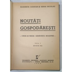 NOUTATI GOSPODARESTI , CASA SI MASA SANATATII NOASTRE , VOLUMUL I de ELISABETA CIORTAN si XENIA NICOLAU , 1943
