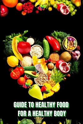 Healthy Food for a Heathy Body (Guide): Learn How to Create Nutritious Meals/ Choose Healthier Foods, and Eat Well to Maintain your Happiness and Heal foto