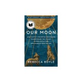 Our Moon: How Earth's Celestial Companion Transformed the Planet, Guided Evolution, and Made Us Who We Are