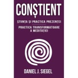 Constient - Stiinta si practica prezentei - Practica transformatoare a meditatiei - Daniel J. Siegel
