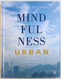 MINDFULNESS URBAN - EXERCITII DE CURAJ, COMPASIUNE SI CONECTARE de GASPAR GYORGY, 2018 * EDITIE CARTONATA