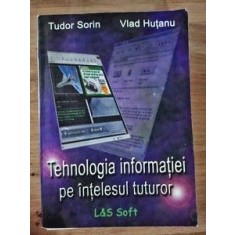 Tehnologia informatiei pe intelesul tuturor- Tudor Sorin, Vlad Hutanu