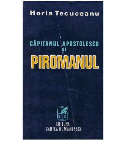 Horia Tecuceanu - Capitanul Apostolescu si piromanul - 127239