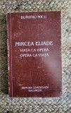 MIRCEA ELIADE VIATA CA OPERA, OPERA CA VIATA - DUMITRU MICU