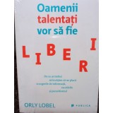 Orly Lobel - Oamenii talentati vor sa fie liberi (Editia: 2015)