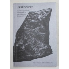 DEBRISPHERE , LANDSCAPE AS AN EXTENSION OF THE MILITARY IMAGINATION by ANCA BENERA and ARNOLD ESTEFAN , 2018