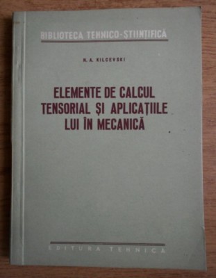 Elemente de calcul Tensorial si aplicatiile lui in mecanica / N.A. Kilcevski foto