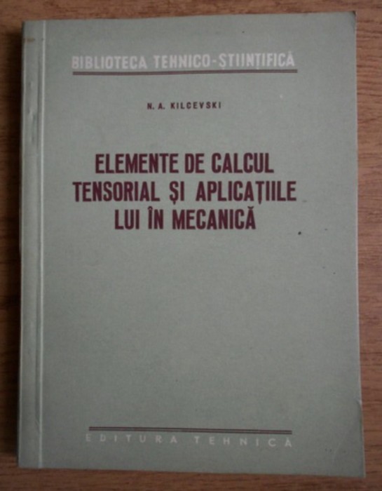 Elemente de calcul Tensorial si aplicatiile lui in mecanica / N.A. Kilcevski