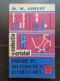Privire &icirc;n matematica elementară - W. W. Sawyer (colecția CRISTAL)