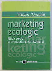 MARKETING ECOLOGIC - ETICA VERDE A PRODUCTIEI SI CONSUMULUI de VICTOR DANCIU , 2006 foto