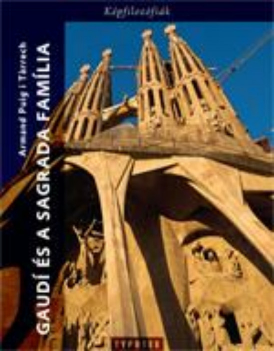 Gaudi &eacute;s a Sagrada Fam&iacute;lia - Egy szimb&oacute;lum &eacute;rtelmez&eacute;se - Armand Puig I Tarrech