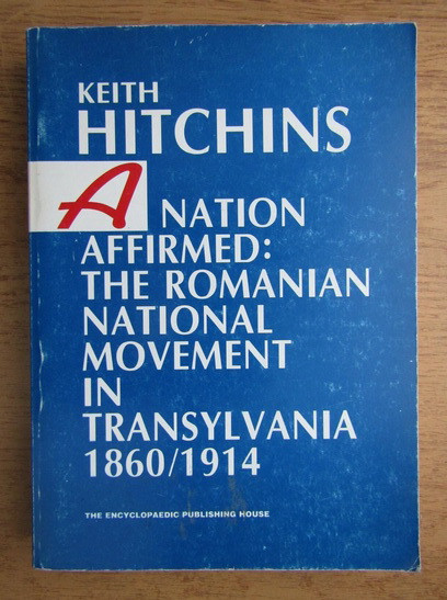Keith Hitchins A nation affirmed The romanian national movement in Transylvania