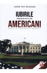 Presedintii americani. Iubirile presedintilor americani - Jakob van Eriksson