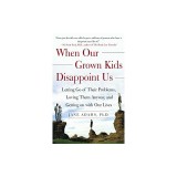 When Our Grown Kids Disappoint Us: Letting Go of Their Problems, Loving Them Anyway, and Getting on with Our Lives