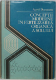 CONCEPTII MODERNE IN FERTILIZAREA ORGANICA A SOLULUI de AUREL DORNEANU , 1984, DEDICATIE *
