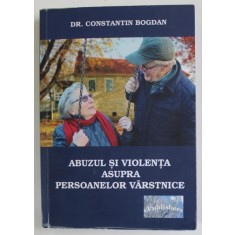 ABUZUL SI VIOLENTA ASUPRA PERSOANELOR VARSTNICE de DR. CONSTANTIN BOGDAN , 2016