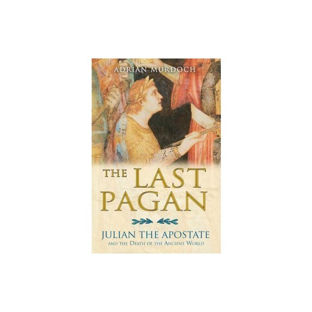 The Last Pagan: Julian the Apostate and the Death of the Ancient World