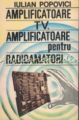 Amplificatoare TV. Amplificatoare Pentru Radioamatori - Iulian Popovici foto