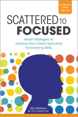 Scattered to Focused: Smart Strategies to Improve Your Child&#039;s Executive Functioning Skills