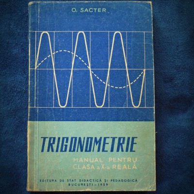 TRIGONOMETRIE - MANUAL PENTRU CLASA A X-A REALA - O. SACTER 1959 foto