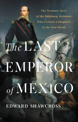 The Last Emperor of Mexico: The Dramatic Story of the Habsburg Archduke Who Created a Kingdom in the New World foto