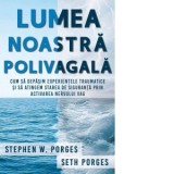 Lumea noastra polivagala. Cum sa depasim experientele traumatice si sa atingem starea de siguranta prin activarea nervului vag - Walter Fotescu, Steph