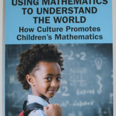 USING MATHEMATICS TO UNDERSTAND THE WORLD , HOW CULTURE PROMOTES CHILDREN 'S MATHEMATICS by TEREZINHA NUNES and PETER BRYANT , 2022