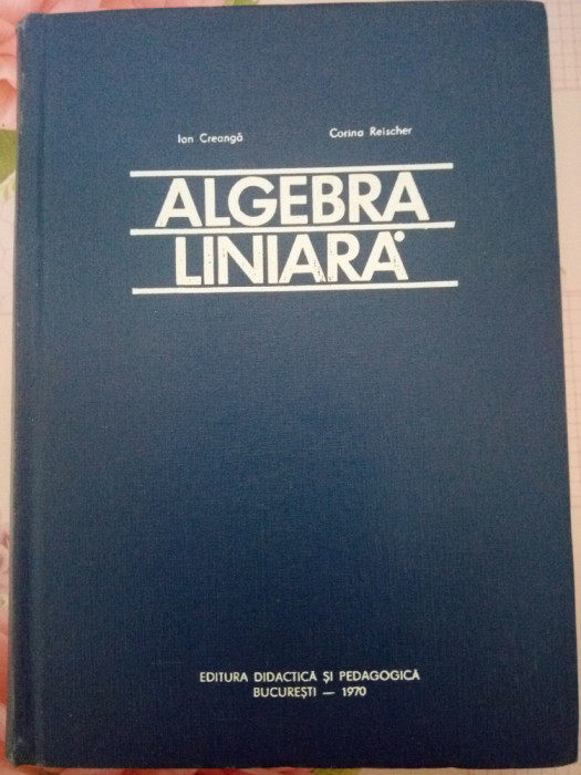 ALGEBRA LINIARA - Ion Creangă, Corina Reischer - Ed.D.P.-1970