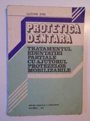 PROTETICA DENTARA TRATAMENTUL EDENTATIEI PARTIALE CU AJUTORUL PROTEZELOR MOBILIZABILE de LUCIAN ENE 1981 foto
