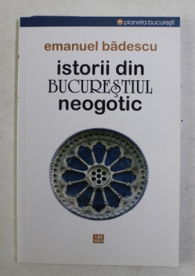 ISTORII DIN BUCURESTIUL NEOGOTIC de EMANUEL BADESCU , 2015 foto