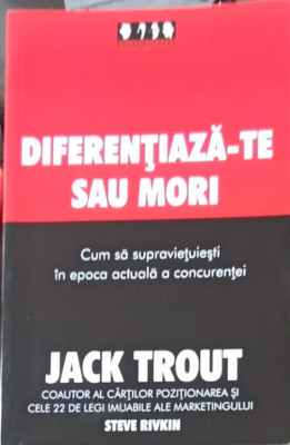 DIFERENTIAZA-TE SAU MORI. CUM SA SUPRAVIETUIESTI IN EPOCA ACTUALA A CONCURENTEI-JACK TROUT foto