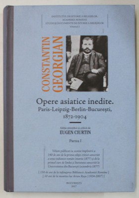 CONSTANTIN GEORGIAN , OPERE ASIATICE INEDITE , PARIS - LEIPZIG - BERLIN - BUCURESTI , 1872 -1904 , editie de EUGEN CIURTIN , PARTEA I , 2017 foto