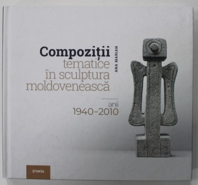 COMPOZITII TEMATICE IN SCUPTURA ROMANEASCA , ANII 1940 - 2010 de ANA MARIAN , 2018 foto