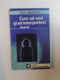 CUM SA VEZI SI SA INTERPRETEZI AURA de TED ANDREWS , 1994