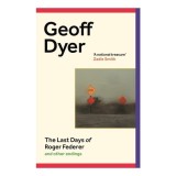 The Last Days of Roger Federer Geoff Dyer Late Style Carti Engleza Dezvoltare Personala