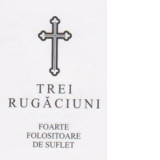 Trei rugaciuni foarte folositoare de suflet