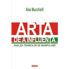 Arta de a influenta. Analiza tehnicilor de manipulare &ndash; Alex Mucchielli