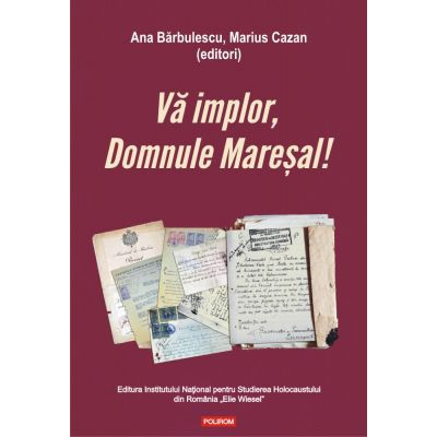 Va implor, Domnule Maresal!. Petitii si documente cu si despre evreii deportati in Transnistria (1941-1944) - Ana Barbulescu, Marius Cazan