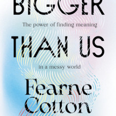 Bigger Than Us: The Power of Finding Meaning in a Messy World