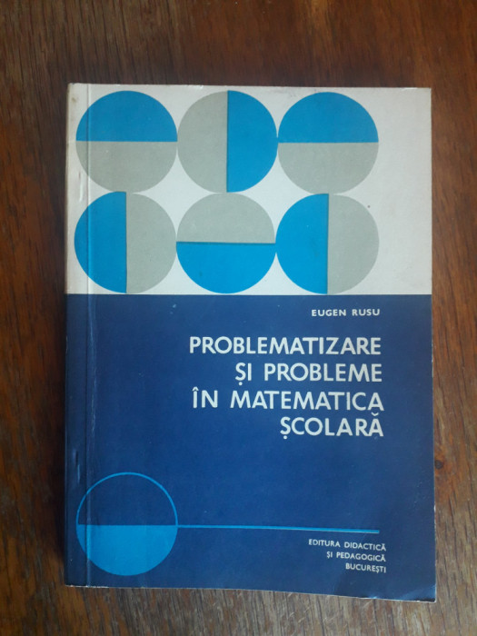 Problematizare si probleme in matematica scolara - Eugen Rusu / R6P1F