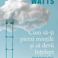 Cum sa-ti pierzi mintile si sa devii intelept - Alan Watts
