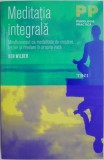 Meditatia integrala. Mindfulness ca modalitate de crestere, trezire si revelare in propria viata &ndash; Ken Wilber