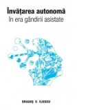 Invatarea autonoma in era gandirii asistate - Dragos V. Iliescu