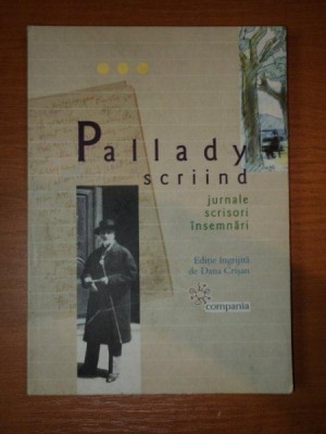 PALLADY SCRIIND , JURNALE , SCRISORI , INSEMNARI , editie ingrijita de DANA CRISAN , 2009 foto