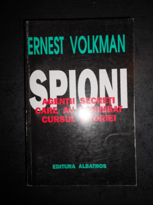 ERNEST VOLKMAN - SPIONII. AGENTII SECRETI CARE AU SCHIMBAT CURSUL ISTORIEI foto